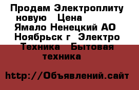  Продам Электроплиту новую › Цена ­ 2 500 - Ямало-Ненецкий АО, Ноябрьск г. Электро-Техника » Бытовая техника   